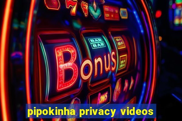 pipokinha privacy videos